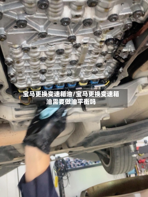 宝马更换变速箱油/宝马更换变速箱油需要做油平衡吗-第3张图片