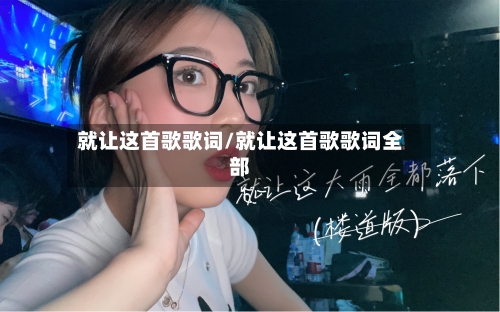 就让这首歌歌词/就让这首歌歌词全部-第1张图片