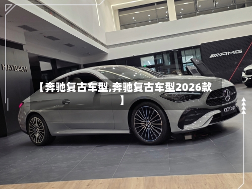 【奔驰复古车型,奔驰复古车型2026款】-第2张图片