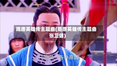 隋唐英雄传主题曲(隋唐英雄传主题曲张卫健)-第3张图片