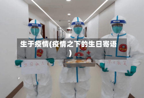 生于疫情(疫情之下的生日寄语)-第2张图片