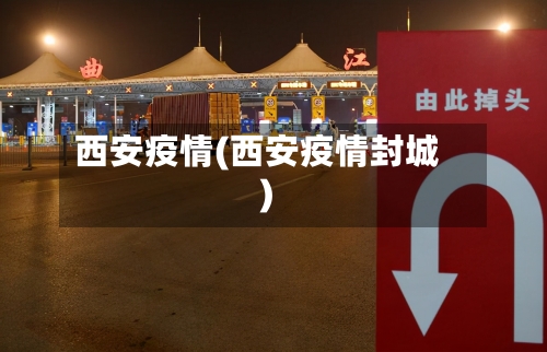 西安疫情(西安疫情封城)-第1张图片
