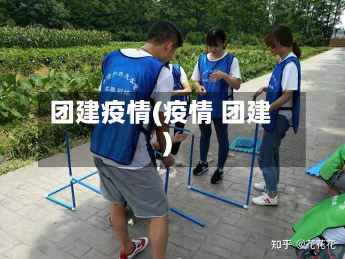 团建疫情(疫情 团建)-第1张图片