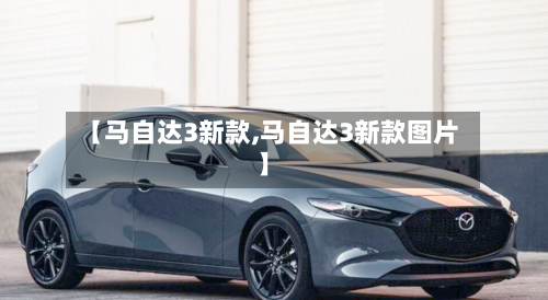 【马自达3新款,马自达3新款图片】-第1张图片