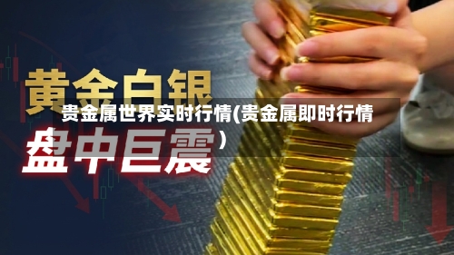 贵金属世界实时行情(贵金属即时行情)-第1张图片
