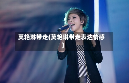 莫艳琳带走(莫艳琳带走表达情感)-第1张图片
