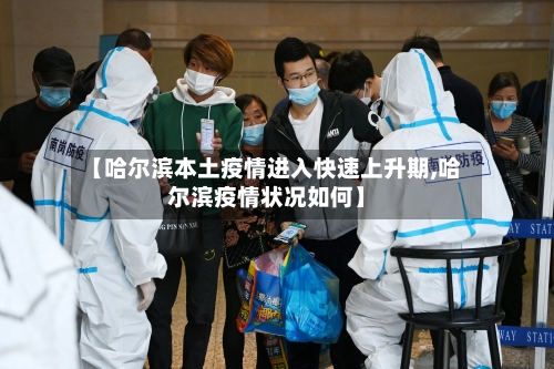 【哈尔滨本土疫情进入快速上升期,哈尔滨疫情状况如何】-第1张图片