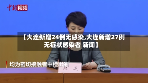 【大连新增24例无感染,大连新增27例无症状感染者 新闻】-第1张图片