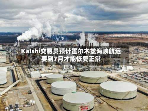 Kalshi交易员预计霍尔木兹海峡航运要到7月才能恢复正常-第3张图片