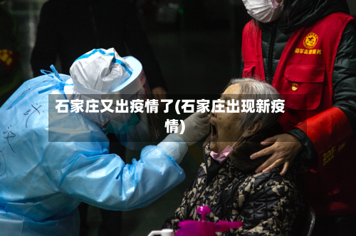 石家庄又出疫情了(石家庄出现新疫情)-第2张图片