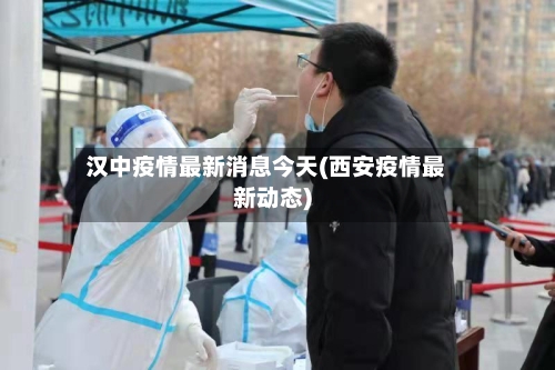 汉中疫情最新消息今天(西安疫情最新动态)-第1张图片