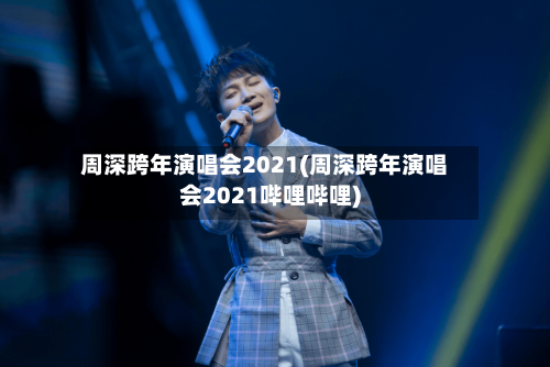 周深跨年演唱会2021(周深跨年演唱会2021哔哩哔哩)-第1张图片