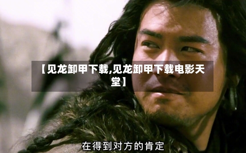 【见龙卸甲下载,见龙卸甲下载电影天堂】-第1张图片