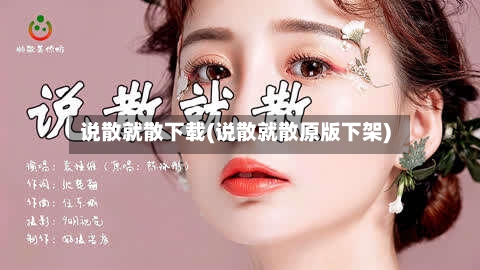 说散就散下载(说散就散原版下架)-第3张图片