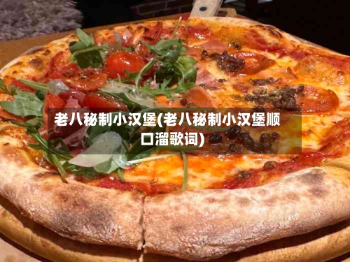 老八秘制小汉堡(老八秘制小汉堡顺口溜歌词)-第1张图片