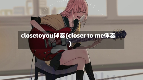 closetoyou伴奏(closer to me伴奏)-第3张图片