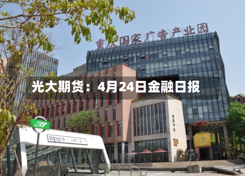 光大期货：4月24日金融日报-第1张图片