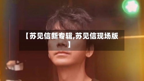 【苏见信新专辑,苏见信现场版】-第3张图片