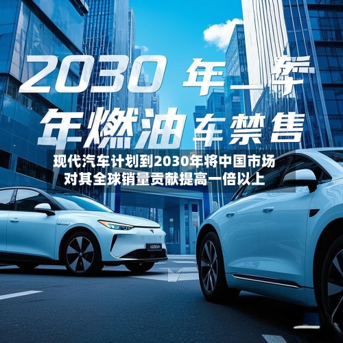 现代汽车计划到2030年将中国市场对其全球销量贡献提高一倍以上-第2张图片