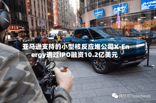 亚马逊支持的小型核反应堆公司X-Energy通过IPO融资10.2亿美元-第2张图片