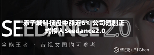 赤子城科技盘中涨近6% 公司短剧正式接入Seedance2.0-第2张图片