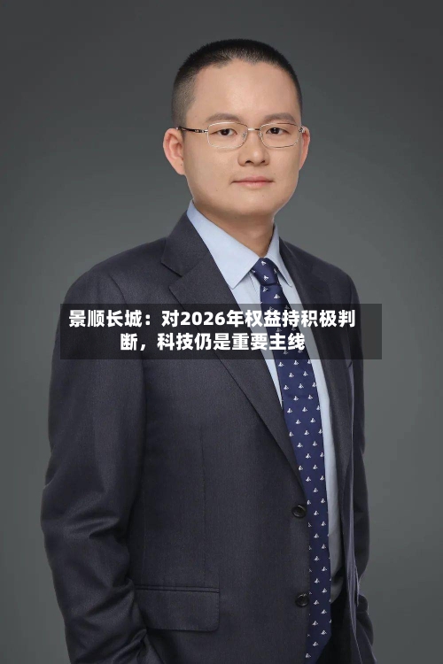 景顺长城：对2026年权益持积极判断	，科技仍是重要主线-第1张图片