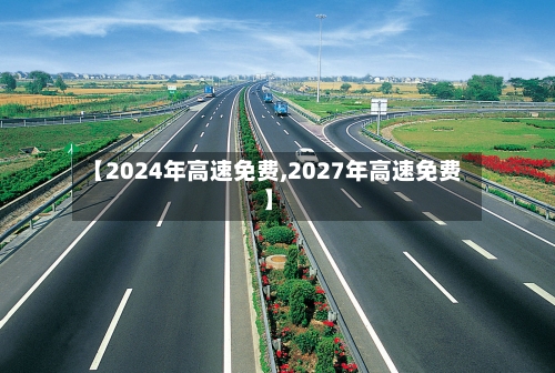 【2024年高速免费,2027年高速免费】-第3张图片