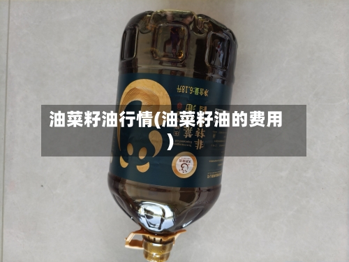 油菜籽油行情(油菜籽油的费用)-第1张图片