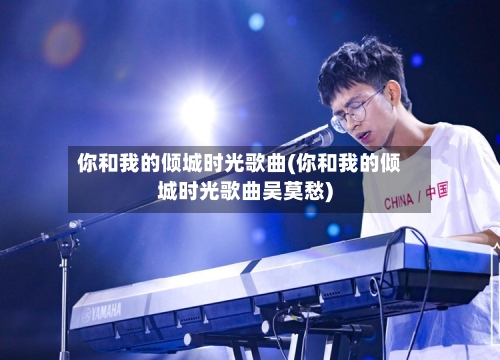 你和我的倾城时光歌曲(你和我的倾城时光歌曲吴莫愁)-第3张图片