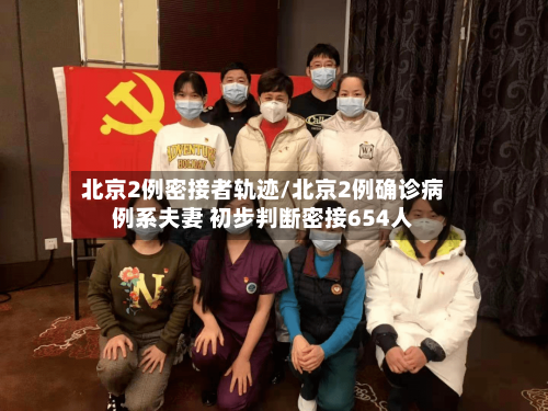 北京2例密接者轨迹/北京2例确诊病例系夫妻 初步判断密接654人-第2张图片