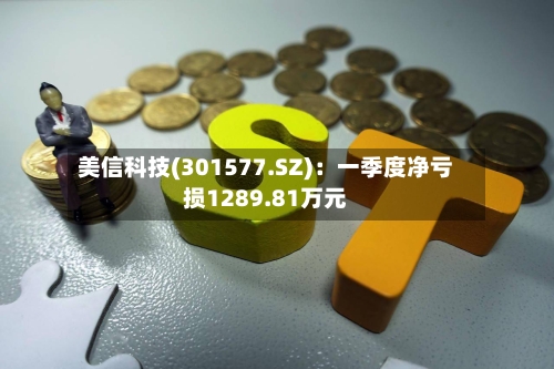 美信科技(301577.SZ)：一季度净亏损1289.81万元-第1张图片