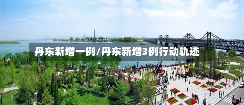 丹东新增一例/丹东新增3例行动轨迹-第1张图片