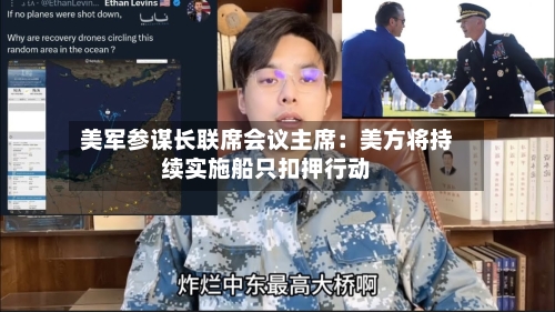 美军参谋长联席会议主席：美方将持续实施船只扣押行动-第1张图片