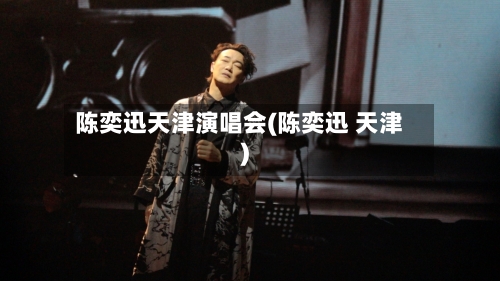 陈奕迅天津演唱会(陈奕迅 天津)-第1张图片