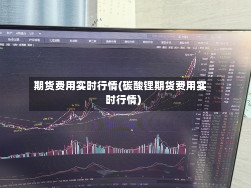 期货费用实时行情(碳酸锂期货费用实时行情)-第2张图片