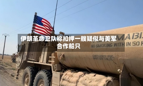 伊朗革命卫队称扣押一艘疑似与美军合作船只-第1张图片