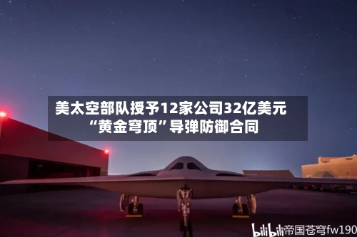 美太空部队授予12家公司32亿美元“黄金穹顶	”导弹防御合同-第3张图片