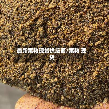 最新菜粕现货供应商/菜粕 现货-第2张图片