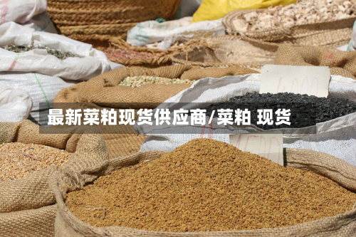 最新菜粕现货供应商/菜粕 现货-第3张图片