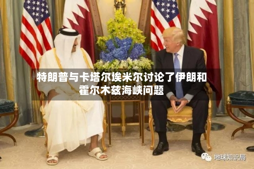 特朗普与卡塔尔埃米尔讨论了伊朗和霍尔木兹海峡问题-第2张图片