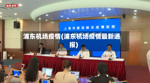 浦东机场疫情(浦东机场疫情最新通报)-第1张图片