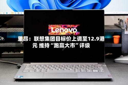 里昂：联想集团目标价上调至12.9港元 维持“跑赢大市	”评级-第1张图片