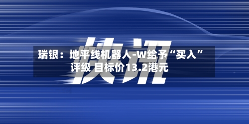 瑞银：地平线机器人-W给予“买入”评级 目标价13.2港元-第2张图片