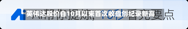 英伟达股价自10月以来首次收盘创纪录新高-第2张图片