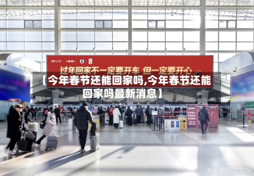 【今年春节还能回家吗,今年春节还能回家吗最新消息】-第1张图片