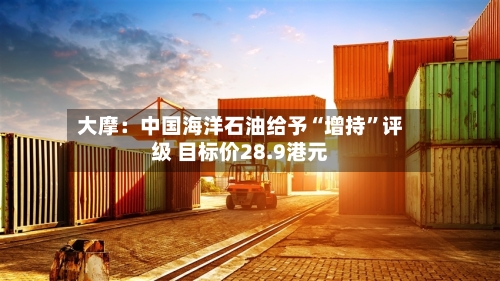 大摩：中国海洋石油给予“增持”评级 目标价28.9港元-第1张图片