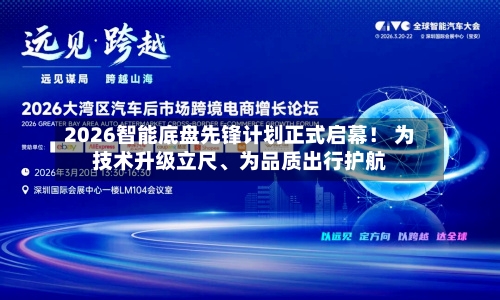 2026智能底盘先锋计划正式启幕！ 为技术升级立尺、为品质出行护航-第3张图片