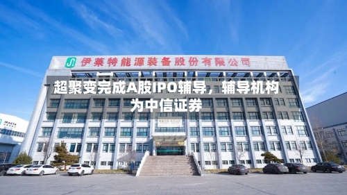 超聚变完成A股IPO辅导，辅导机构为中信证券-第2张图片