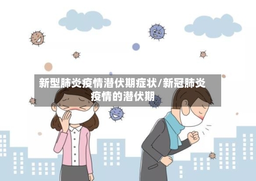 新型肺炎疫情潜伏期症状/新冠肺炎疫情的潜伏期-第1张图片
