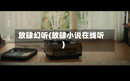 放肆幻听(放肆小说在线听)-第1张图片